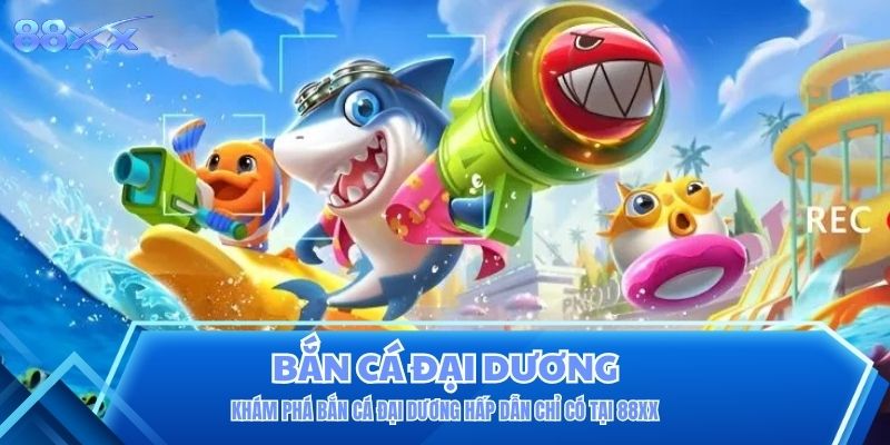 Khám Phá Bắn Cá Đại Dương Hấp Dẫn Chỉ Có Tại 88XX