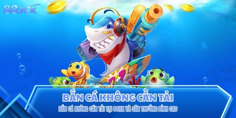 Bắn Cá Không Cần Tải Tại 88XX Và Săn Thưởng Đỉnh Cao