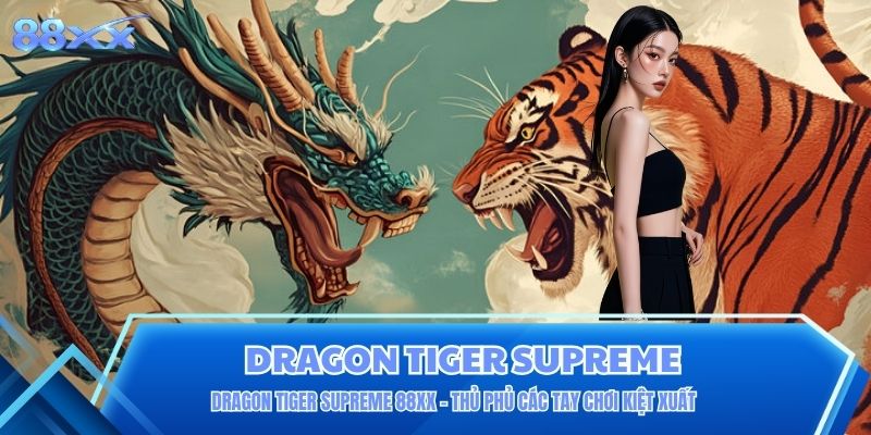 Dragon Tiger Supreme 88XX - Thủ Phủ Các Tay Chơi Kiệt Xuất