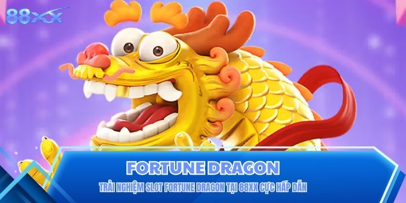 Trải Nghiệm Slot Fortune Dragon Tại 88XX Cực Hấp Dẫn