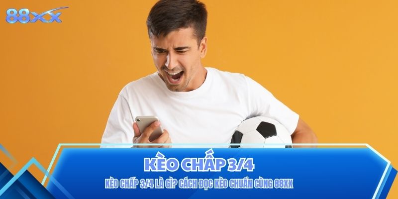 Kèo Chấp 3/4 Là Gì? Cách Đọc Kèo Chuẩn Cùng 88XX