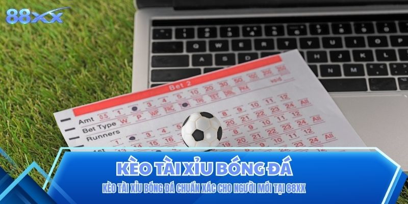 Kèo Tài Xỉu Bóng Đá Chuẩn Xác Cho Người Mới Tại 88XX