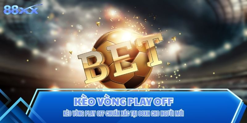 Kèo Vòng Play Off Chuẩn Xác Tại 88XX Cho Người Mới