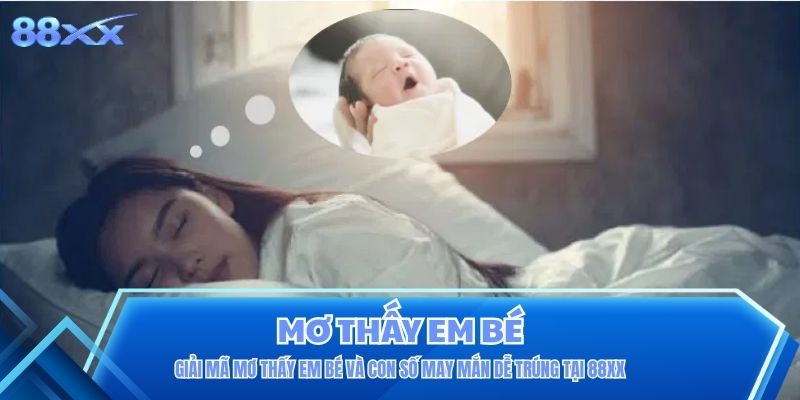 Giải Mã Mơ Thấy Em Bé Và Con Số May Mắn Dễ Trúng Tại 88XX