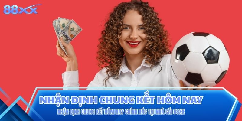 Nhận Định Chung Kết Hôm Nay Chính Xác Tại Nhà Cái 88XX