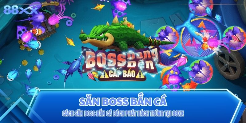 Cách Săn Boss Bắn Cá Bách Phát Bách Trúng Tại 88XX